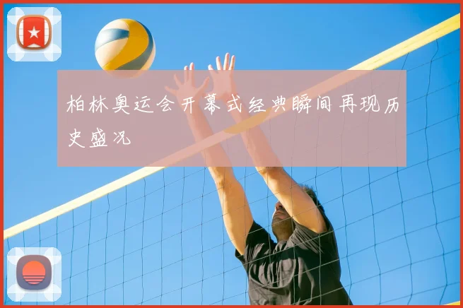 柏林奥运会开幕式经典瞬间再现历史盛况