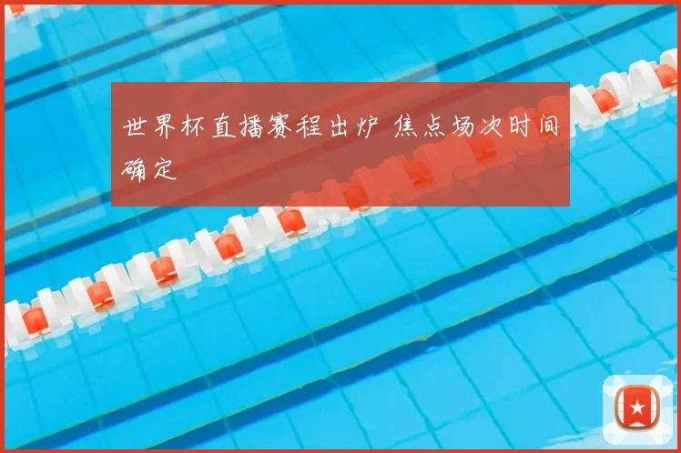 世界杯直播赛程出炉 焦点场次时间确定
