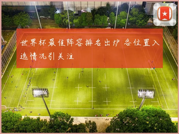 世界杯最佳阵容排名出炉 各位置入选情况引关注