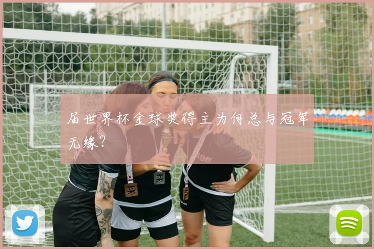 届世界杯金球奖得主为何总与冠军无缘?
