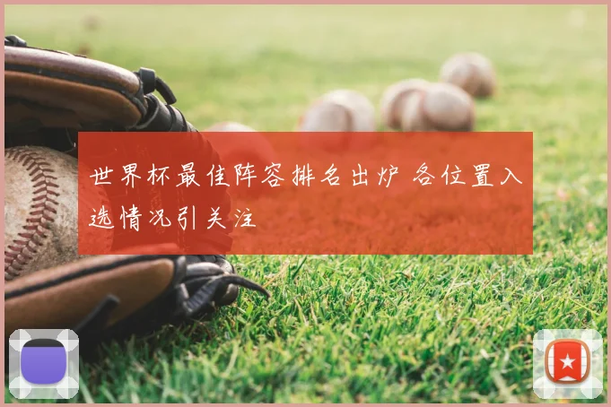 世界杯最佳阵容排名出炉 各位置入选情况引关注