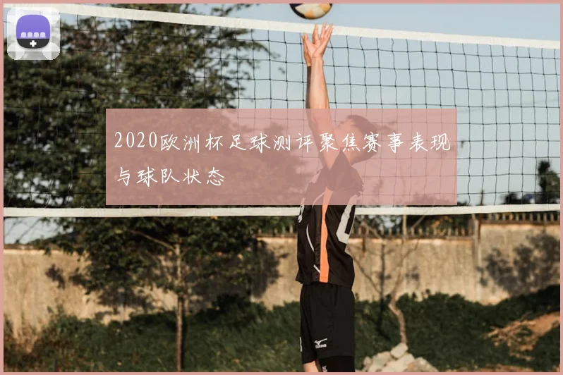 2020欧洲杯足球测评聚焦赛事表现与球队状态