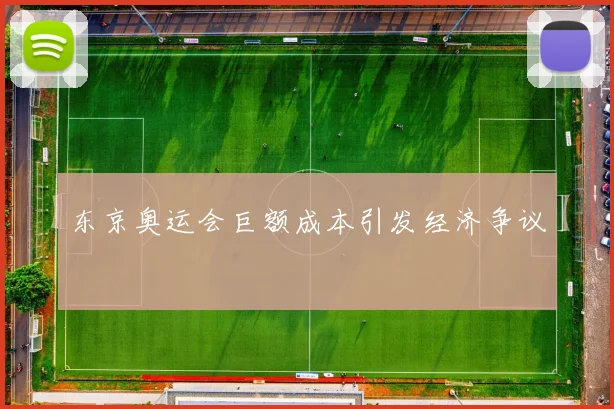 东京奥运会巨额成本引发经济争议