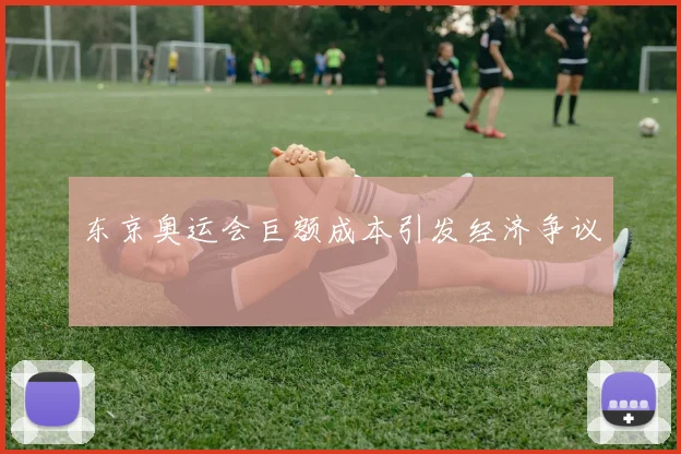 东京奥运会巨额成本引发经济争议