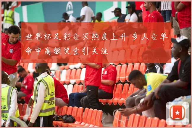 世界杯足彩合买热度上升 多人合单命中高额奖金引关注