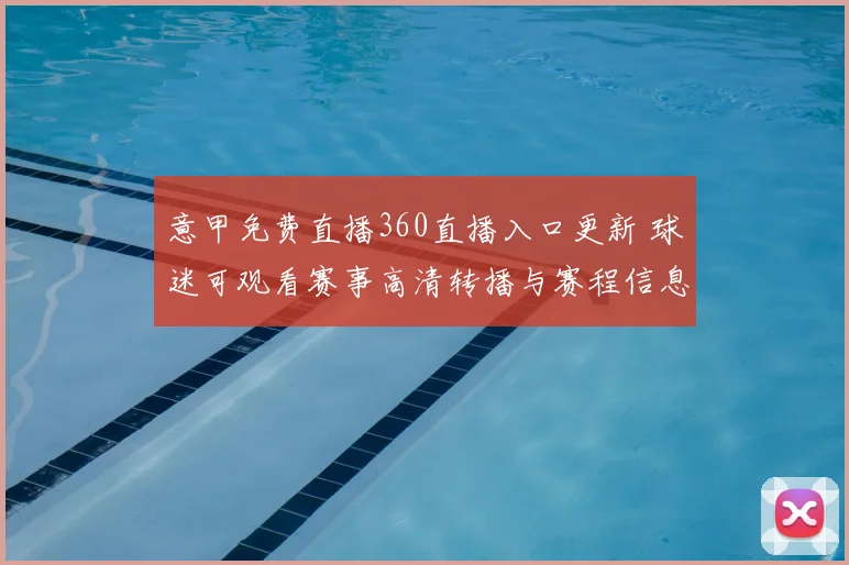 意甲免费直播360直播入口更新 球迷可观看赛事高清转播与赛程信息