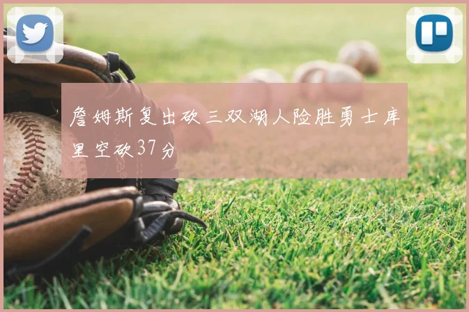 詹姆斯复出砍三双湖人险胜勇士库里空砍37分