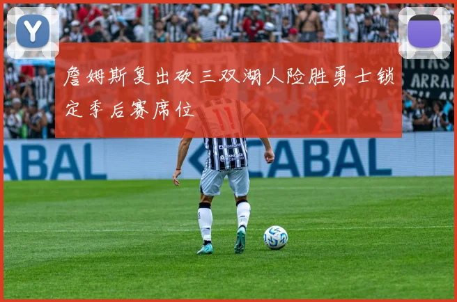 詹姆斯复出砍三双湖人险胜勇士锁定季后赛席位