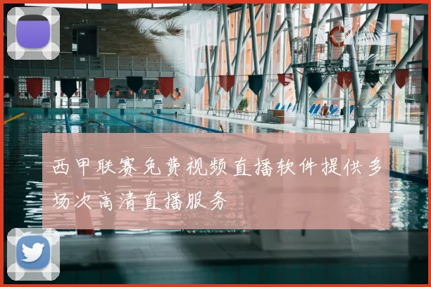 西甲联赛免费视频直播软件提供多场次高清直播服务