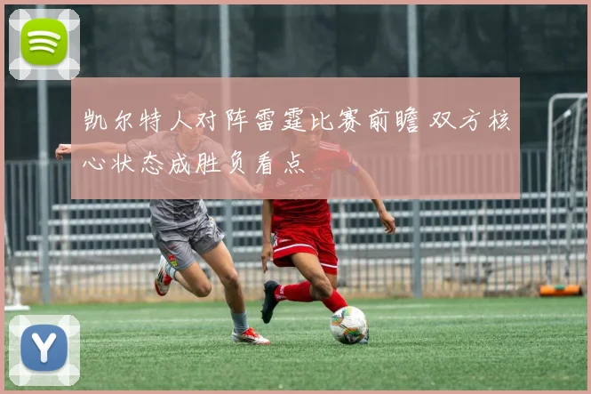 凯尔特人对阵雷霆比赛前瞻 双方核心状态成胜负看点