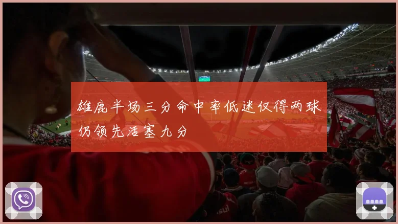 雄鹿半场三分命中率低迷仅得两球仍领先活塞九分