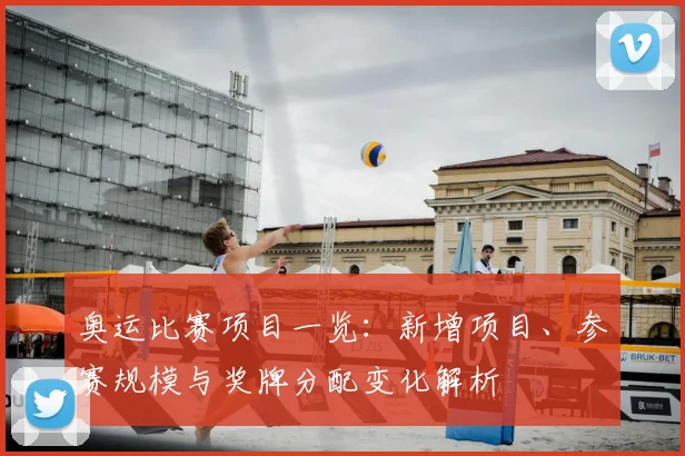 奥运比赛项目一览：新增项目、参赛规模与奖牌分配变化解析