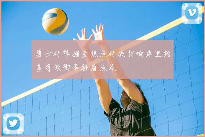 勇士对阵掘金焦点对决打响库里约基奇领衔争胜看点足