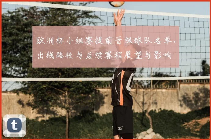 欧洲杯小组赛提前晋级球队名单、出线路径与后续赛程展望与影响