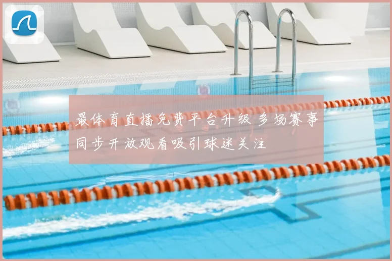 最体育直播免费平台升级 多场赛事同步开放观看吸引球迷关注