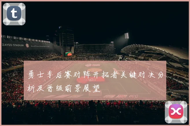 勇士季后赛对阵开拓者关键对决分析及晋级前景展望