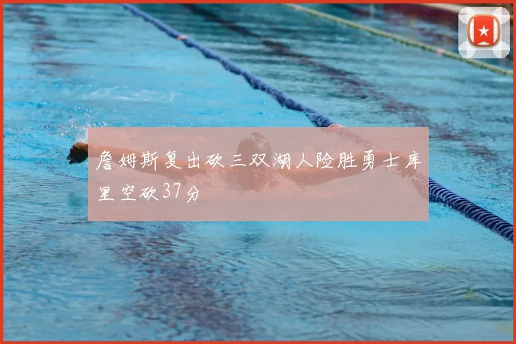 詹姆斯复出砍三双湖人险胜勇士库里空砍37分