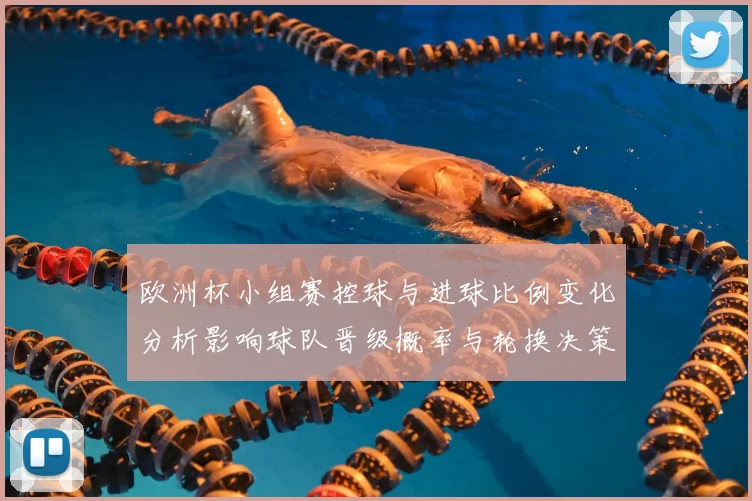 欧洲杯小组赛控球与进球比例变化分析影响球队晋级概率与轮换决策