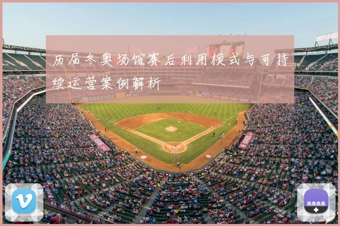 历届冬奥场馆赛后利用模式与可持续运营案例解析