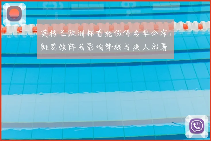 英格兰欧洲杯首轮伤停名单公布，凯恩缺阵或影响锋线与换人部署