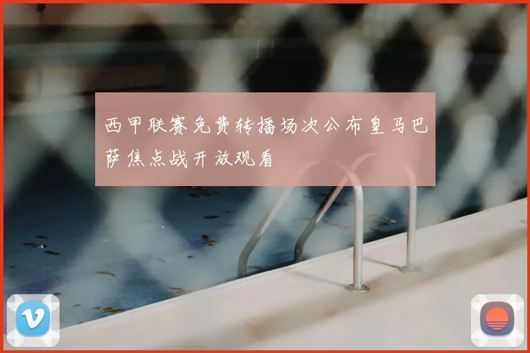 西甲联赛免费转播场次公布皇马巴萨焦点战开放观看
