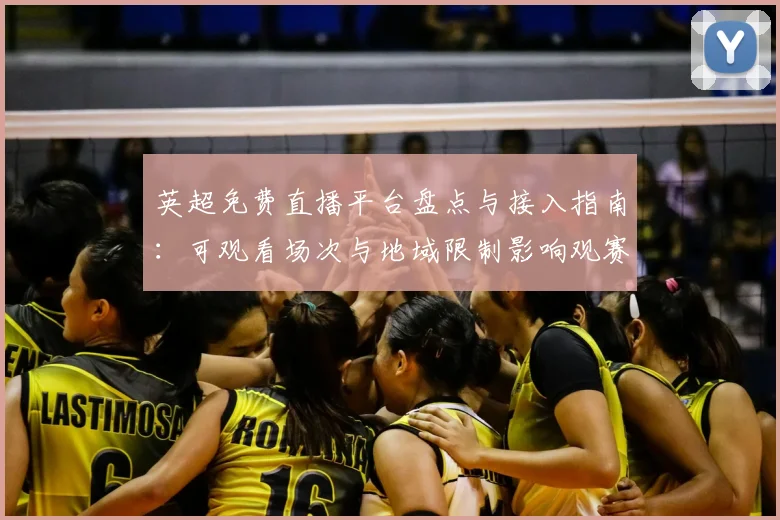 英超免费直播平台盘点与接入指南：可观看场次与地域限制影响观赛体验