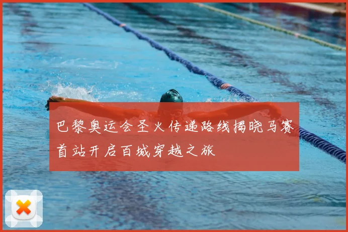 巴黎奥运会圣火传递路线揭晓马赛首站开启百城穿越之旅