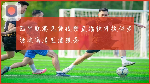 西甲联赛免费视频直播软件提供多场次高清直播服务