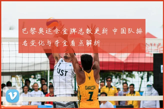 巴黎奥运会金牌总数更新 中国队排名变化与夺金看点解析