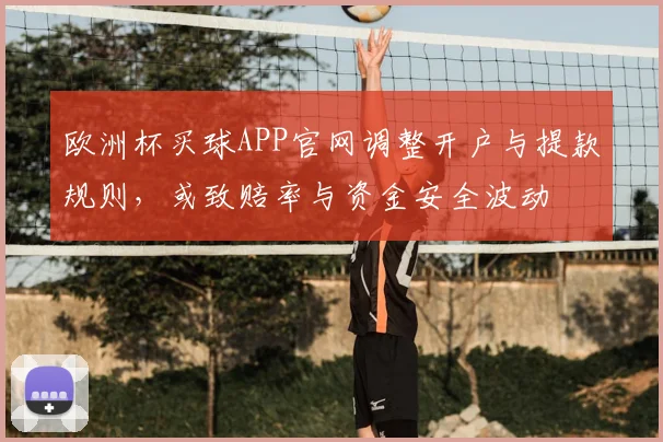 欧洲杯买球APP官网调整开户与提款规则，或致赔率与资金安全波动