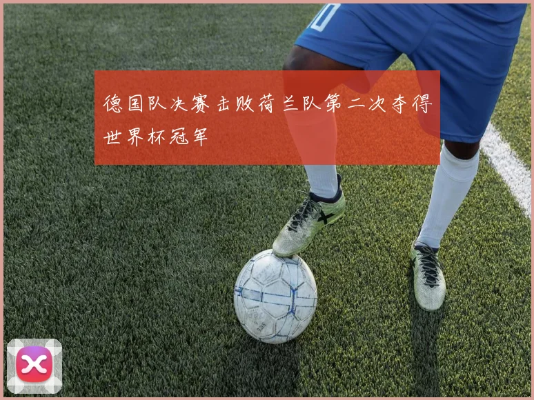 德国队决赛击败荷兰队第二次夺得世界杯冠军